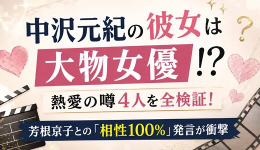 中沢元紀の彼女は大物女優！？熱愛の噂4人を全検証！芳根京子との「相性100%」発言が衝撃！