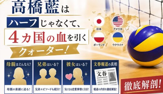 高橋藍はハーフじゃなくて、4カ国の血を引くクォーター！母親や兄弟・彼女の文春報道まで徹底解剖！
