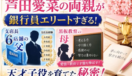 芦田愛菜の両親が銀行員エリートすぎる！支店長6店舗の父＆黒板教育の母が天才子役を育てた秘密！