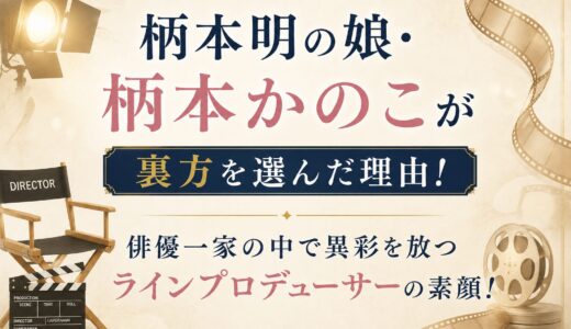 柄本明の娘・柄本かのこが裏方を選んだ理由！俳優一家の中で異彩を放つラインプロデューサーの素顔！