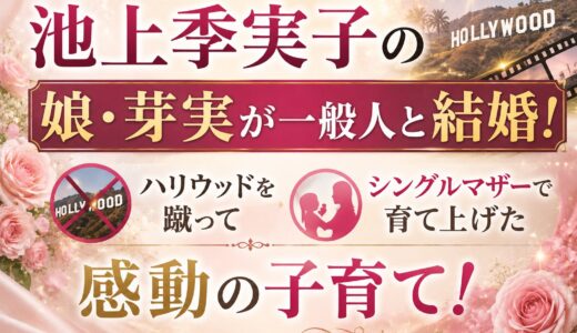 池上季実子の娘・芽実が一般人と結婚！ハリウッドを蹴ってシングルマザーで育て上げた感動の子育て！