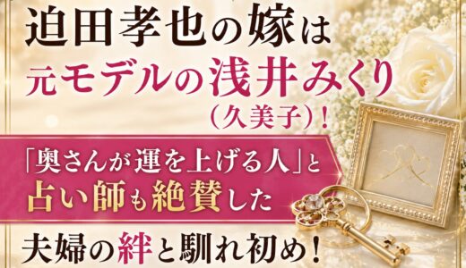 迫田孝也の嫁は元モデルの浅井みくり（久美子）！「奥さんが運を上げる人」と占い師も絶賛した夫婦の絆と馴れ初め！