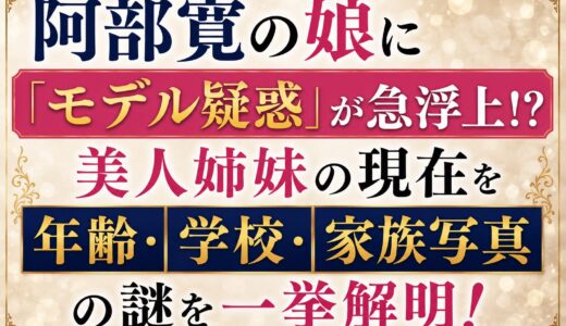 阿部寛の娘に「モデル疑惑」が急浮上！？美人姉妹の現在の年齢・学校・家族写真の謎を一挙解明！