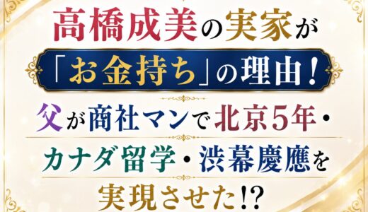 高橋成美の実家が「お金持ち」の理由！父が商社マンで北京5年・カナダ留学・渋幕慶應を実現させた！？