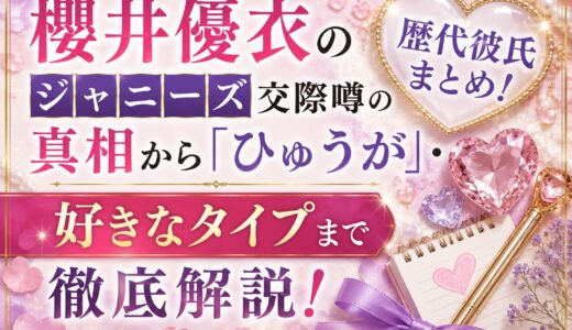 櫻井優衣の歴代彼氏まとめ！ジャニーズ交際噂の真相から「ひゅうが」・好きなタイプまで徹底解説！