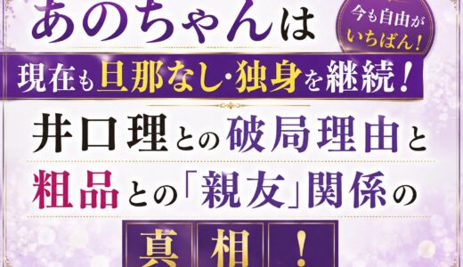 あのちゃんは現在も旦那なし・独身を継続！井口理との破局理由と粗品との「親友」関係の真相！