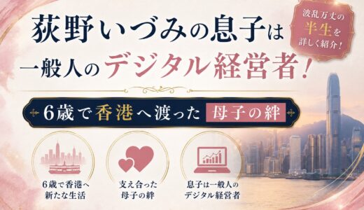 荻野いづみの息子は一般人のデジタル経営者！6歳で香港へ渡った母子の絆と波乱万丈の半生！