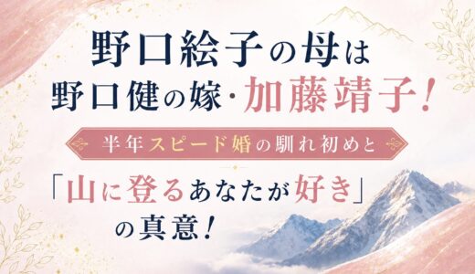 野口絵子の母は野口健の嫁・加藤靖子！半年スピード婚の馴れ初めと「山に登るあなたが好き」の真意！