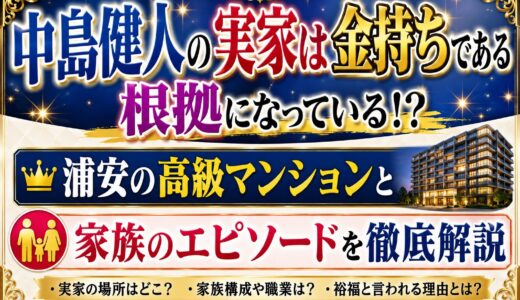 中島健人の実家は金持ちである根拠になっている！？浦安の高級マンションと家族のエピソードを徹底解説