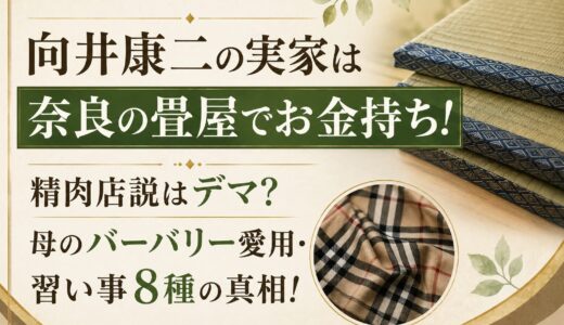 向井康二の実家は奈良の畳屋でお金持ち！精肉店説はデマ？母のバーバリー愛用・習い事8種の真相！