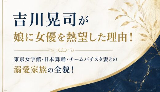 吉川晃司が娘に女優を熱望した理由！東京女学館・日本舞踊・チームバチスタ妻との溺愛家族の全貌！