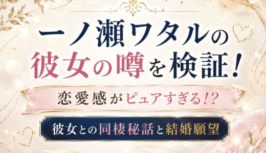 一ノ瀬ワタルの彼女の噂を検証！恋愛感がピュアすぎる！？彼女との同棲秘話と結婚願望