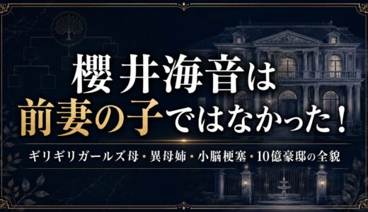 櫻井海音は前妻の子ではなかった！ギリギリガールズ母・異母姉・小脳梗塞・10億豪邸の全貌！