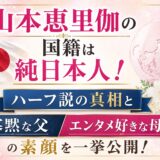 山本恵里伽の国籍は純日本人！ハーフ説の真相と寡黙な父・エンタメ好きな母の素顔を一挙公開！