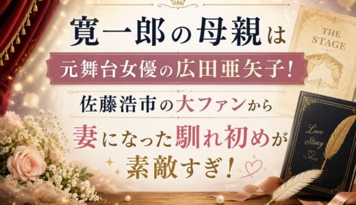 寛一郎の母親は元舞台女優の広田亜矢子！佐藤浩市の大ファンから妻になった馴れ初めが素敵すぎ！
