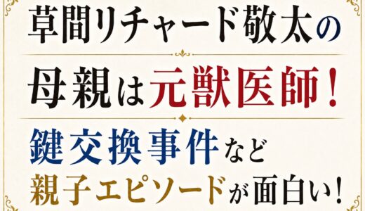 草間リチャード敬太の母親は元獣医師！鍵交換事件など親子エピソードが面白い！