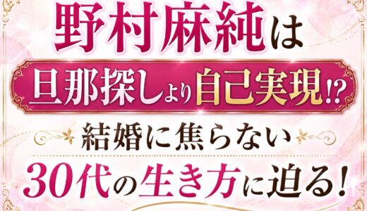 野村麻純は旦那探しより自己実現！？結婚に焦らない30代の生き方に迫る！