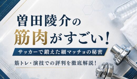 曽田陵介の筋肉がすごい！サッカーで鍛えた細マッチョの秘密と筋トレ・演技での評判を徹底解説！