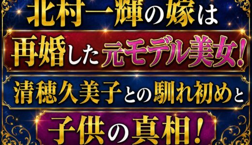 北村一輝の今の嫁は再婚した元モデル美女！清穂久美子との馴れ初めと子供の真相！