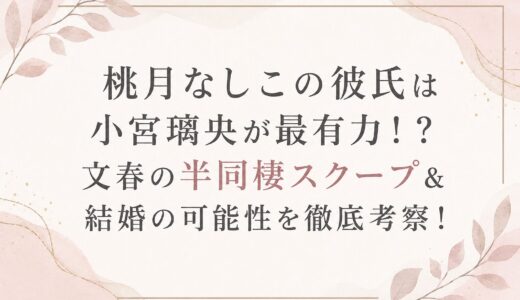 桃月なしこの彼氏は小宮璃央が最有力！？文春の半同棲スクープ＆結婚の可能性を徹底考察！