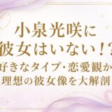 小泉光咲に彼女はいない！？好きなタイプ・恋愛観から理想の彼女像を大解剖！