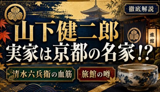 山下健二郎の実家は京都の名家！清水六兵衛の血筋と旅館の噂を徹底解説