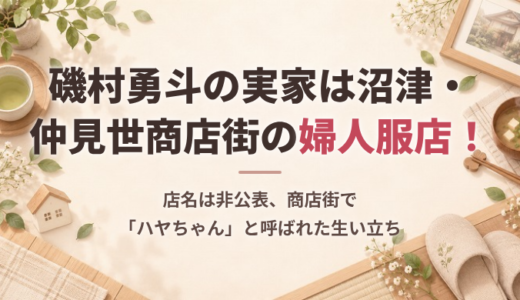 磯村勇斗の実家は沼津・仲見世商店街の婦人服店！店名は非公表、商店街で「ハヤちゃん」と呼ばれた生い立ち