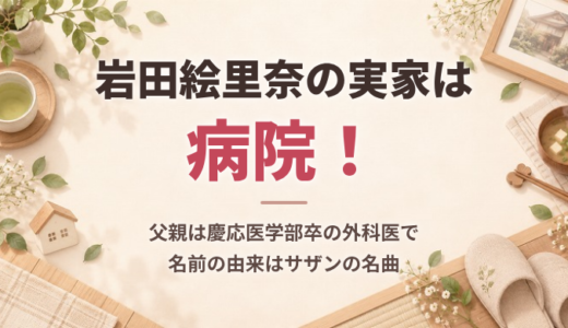 岩田絵里奈の実家は病院！父親は慶応医学部卒の外科医で、名前の由来はサザンの名曲