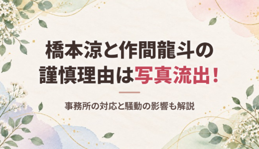 橋本涼と作間龍斗の謹慎理由は？2019年の写真流出騒動と事務所の対応、その後の影響