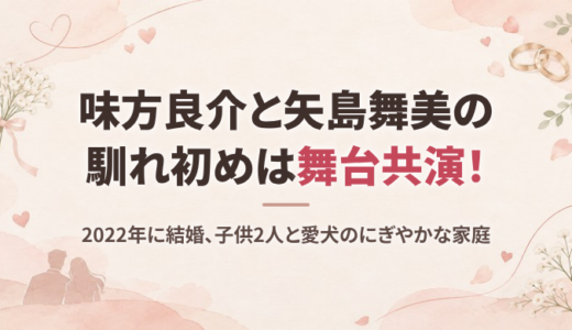 味方良介と矢島舞美の馴れ初めは舞台共演！2022年に結婚、子供2人と愛犬の同居家族も紹介