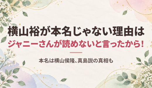 横山裕が本名じゃない理由はジャニーさんが読めないと言ったから！本名は横山侯隆、真島説の真相も