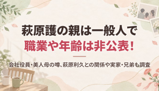 萩原護の親は一般人で職業や年齢は非公表！会社役員・美人母の噂、萩原利久との関係や実家・兄弟も調査