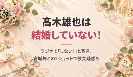 髙木雄也は結婚していない！ラジオで「しない！」と宣言、宮城舞との2ショットで彼女疑惑も