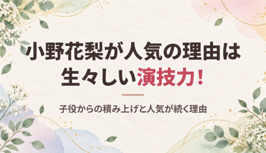 小野花梨はなぜ人気？生々しい演技力と子役から積み上げたキャリア、人気が続く理由と現在