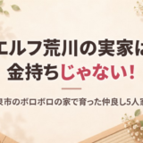 エルフ荒川の実家は金持ちじゃない！和泉市のボロボロの家と5人家族、両親や妹との仲