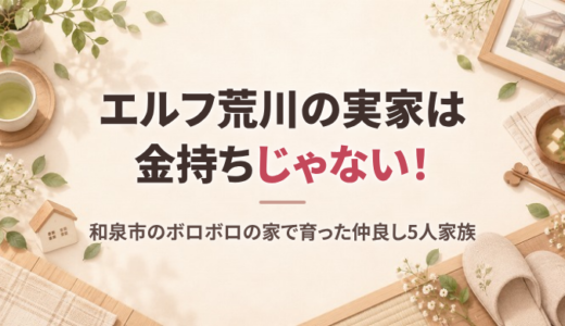 エルフ荒川の実家は金持ちじゃない！和泉市のボロボロの家と5人家族、両親や妹との仲
