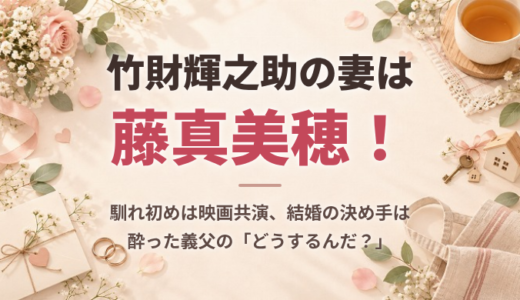 竹財輝之助の妻は藤真美穂！馴れ初めは映画共演、結婚の決め手は酔った義父の「どうするんだ？」